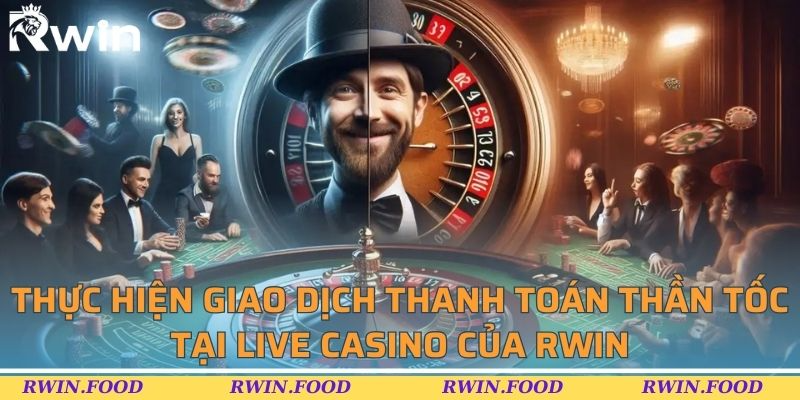 Thực hiện giao dịch thanh toán thần tốc tại Live Casino của RWIN