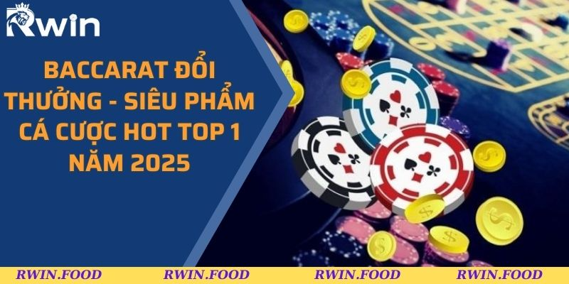 Baccarat Đổi Thưởng - Siêu Phẩm Cá Cược Hot Top 1 Năm 2025