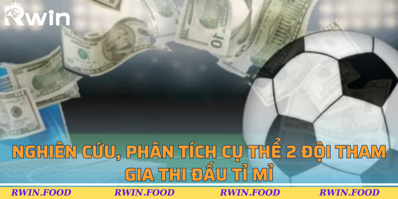 Nghiên cứu, phân tích cụ thể 2 đội tham gia thi đấu tỉ mỉ