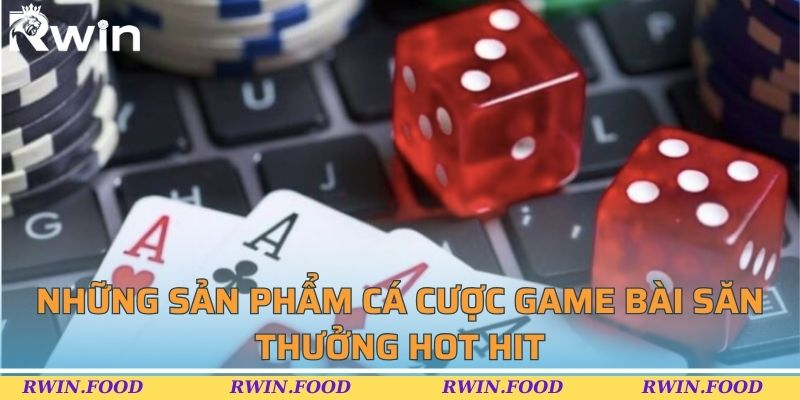 Những sản phẩm cá cược game bài săn thưởng hot hit