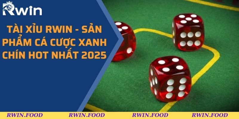 Tài Xỉu RWIN - Sản Phẩm Cá Cược Xanh Chín Hot Nhất 2025