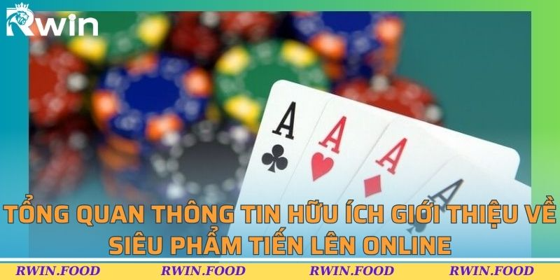 Tổng quan thông tin hữu ích giới thiệu về siêu phẩm tiến lên online